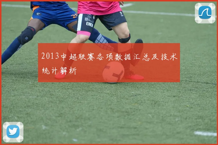 2013中超联赛各项数据汇总及技术统计解析
