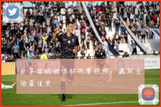 分享你的世俱杯观赛视频，赢取全场最佳奖