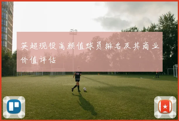英超现役高颜值球员排名及其商业价值评估