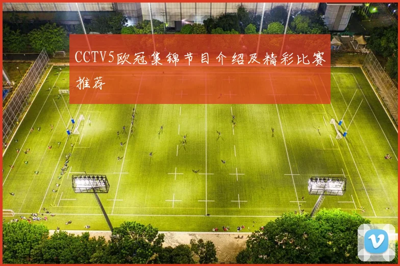 CCTV5欧冠集锦节目介绍及精彩比赛推荐