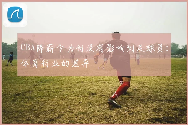 CBA降薪令为何没有影响到足球员：体育行业的差异