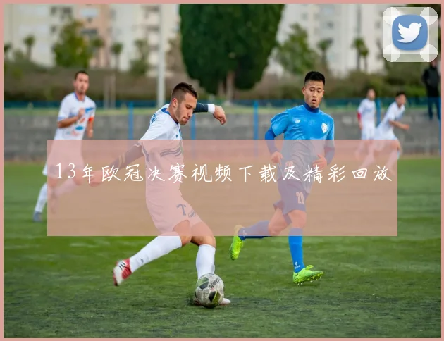 13年欧冠决赛视频下载及精彩回放