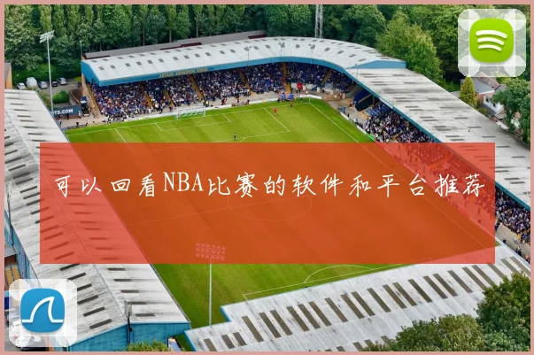 可以回看NBA比赛的软件和平台推荐