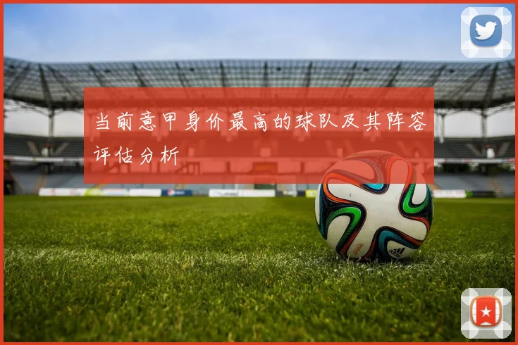当前意甲身价最高的球队及其阵容评估分析
