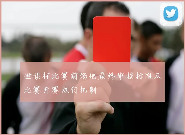 世俱杯比赛前场地最终审核标准及比赛开赛放行机制
